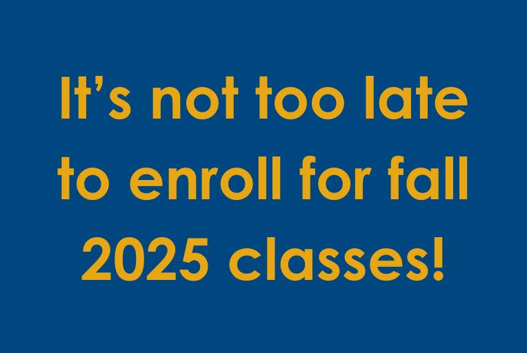 It's not too late to enroll for fall 2025 classes